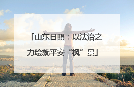 山东日照：以法治之力绘就平安“枫”景