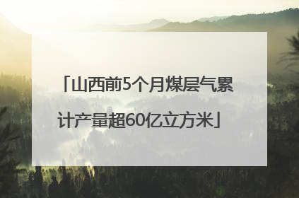 山西前5个月煤层气累计产量超60亿立方米