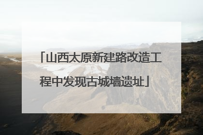 山西太原新建路改造工程中发现古城墙遗址