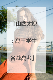 山西太原：高三学生备战高考