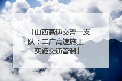 山西高速交警一支队：二广高速施工 实施交通管制