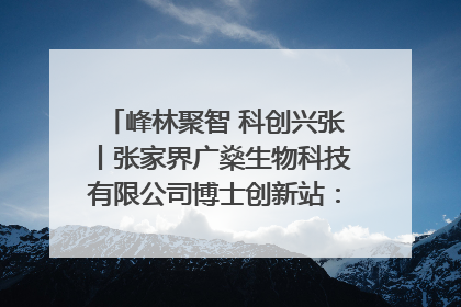 峰林聚智 科创兴张丨张家界广燊生物科技有限公司博士创新站：立足生态优势 激活“绿色宝藏”