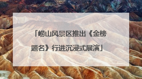 崂山风景区推出《金榜题名》行进沉浸式展演