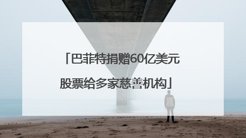 巴菲特捐赠60亿美元股票给多家慈善机构