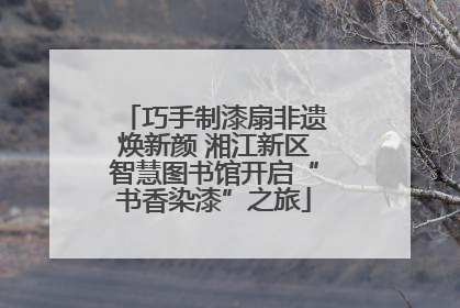 巧手制漆扇非遗焕新颜 湘江新区智慧图书馆开启“书香染漆”之旅