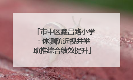 市中区鑫昌路小学：体测防近视并举 助推综合绩效提升