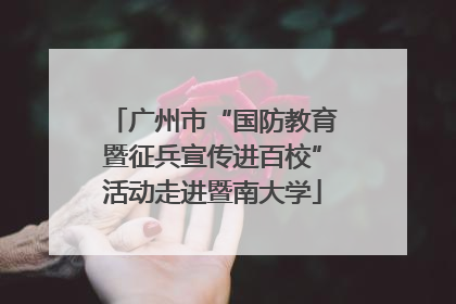 广州市“国防教育暨征兵宣传进百校”活动走进暨南大学