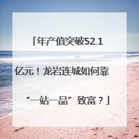 年产值突破52.1亿元！龙岩连城如何靠“一站一品”致富？