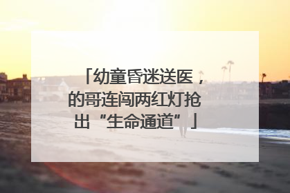 幼童昏迷送医，的哥连闯两红灯抢出“生命通道”