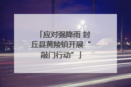 应对强降雨 封丘县黄陵镇开展“敲门行动”