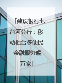 建设银行七台河分行：移动柜台多便民 金融服务暖万家