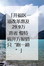 开福区一项改革惠及29.9万患者 慢特病开方报销只“跑一趟”