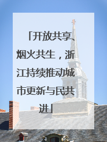 开放共享、烟火共生，浙江持续推动城市更新与民共进