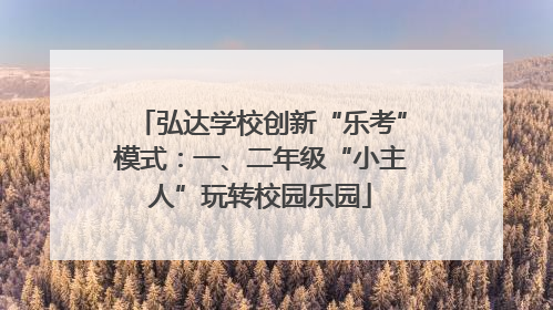 弘达学校创新“乐考”模式：一、二年级“小主人”玩转校园乐园