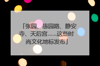 张园、愚园路、静安寺、天后宫……这些时尚文化地标发布