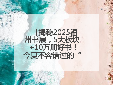 揭秘2025福州书展，5大板块+10万册好书！今夏不容错过的“阅读狂欢”！