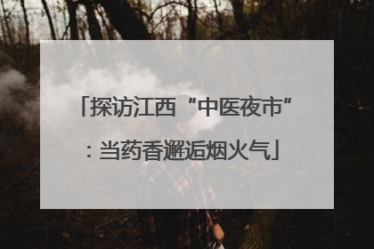 探访江西“中医夜市”：当药香邂逅烟火气