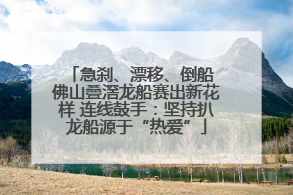 急刹、漂移、倒船 佛山叠滘龙船赛出新花样 连线鼓手：坚持扒龙船源于“热爱”