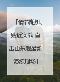 情节随机、贴近实战 直击山东舰最新演练现场