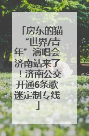 房东的猫“世界/青年”演唱会济南站来了！济南公交开通6条歌迷定制专线