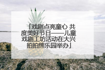 戏剧点亮童心 共度美好节日——儿童戏剧工坊活动在大兴拍拍熊乐园举办