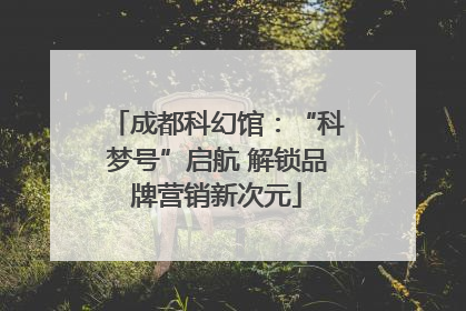 成都科幻馆：“科梦号”启航 解锁品牌营销新次元