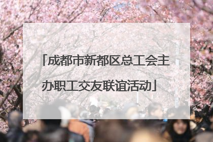 成都市新都区总工会主办职工交友联谊活动