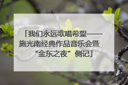 我们永远歌唱希望——施光南经典作品音乐会暨“金东之夜”侧记