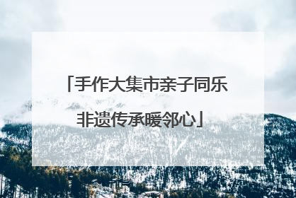手作大集市亲子同乐 非遗传承暖邻心