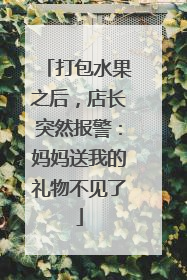 打包水果之后，店长突然报警：妈妈送我的礼物不见了