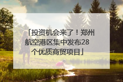 投资机会来了！郑州航空港区集中发布28个优质商贸项目
