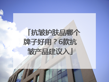 抗皱护肤品哪个牌子好用？6款抗皱产品建议入