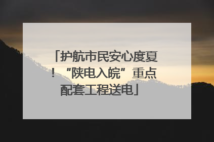 护航市民安心度夏！“陕电入皖”重点配套工程送电