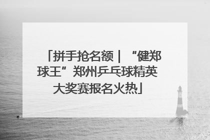 拼手抢名额｜“健郑球王”郑州乒乓球精英大奖赛报名火热