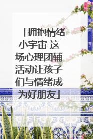拥抱情绪小宇宙 这场心理团辅活动让孩子们与情绪成为好朋友