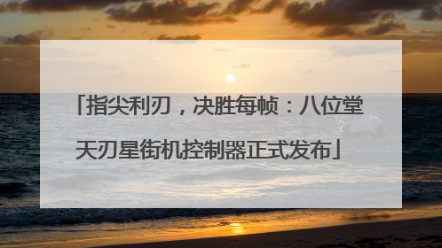 指尖利刃，决胜每帧：八位堂天刃星街机控制器正式发布