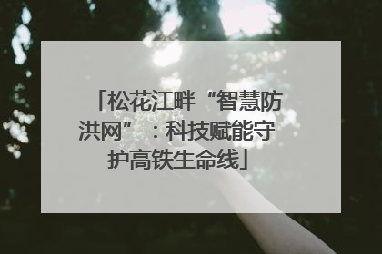 松花江畔“智慧防洪网”：科技赋能守护高铁生命线