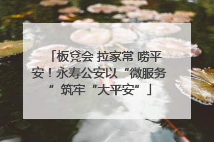 板凳会 拉家常 唠平安！永寿公安以“微服务”筑牢“大平安”
