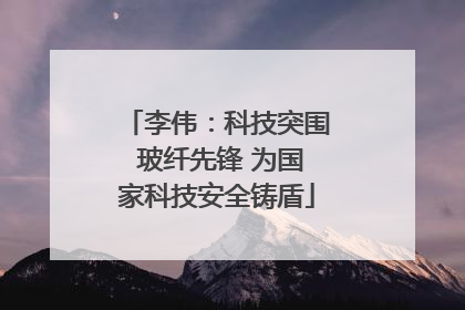 李伟：科技突围 玻纤先锋 为国家科技安全铸盾