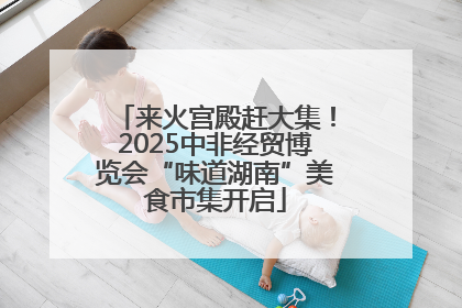 来火宫殿赶大集！2025中非经贸博览会“味道湖南”美食市集开启