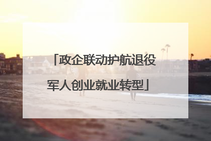 政企联动护航退役军人创业就业转型