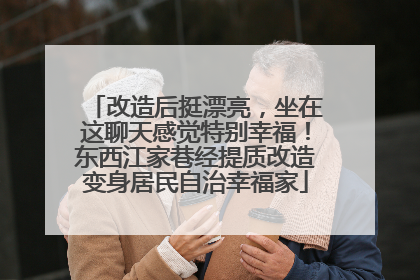 改造后挺漂亮，坐在这聊天感觉特别幸福！东西江家巷经提质改造变身居民自治幸福家
