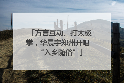 方言互动、打太极拳，华晨宇郑州开唱“入乡随俗”