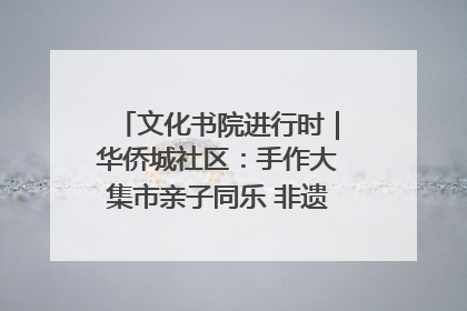 文化书院进行时｜华侨城社区：手作大集市亲子同乐 非遗传承暖邻心