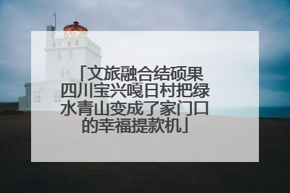 文旅融合结硕果 四川宝兴嘎日村把绿水青山变成了家门口的幸福提款机