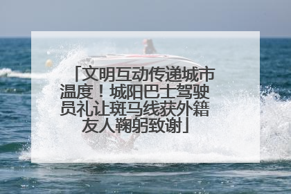 文明互动传递城市温度！城阳巴士驾驶员礼让斑马线获外籍友人鞠躬致谢