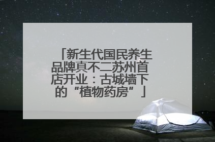 新生代国民养生品牌真不二苏州首店开业：古城墙下的“植物药房”