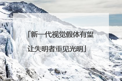 新一代视觉假体有望让失明者重见光明