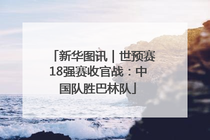 新华图讯｜世预赛18强赛收官战：中国队胜巴林队