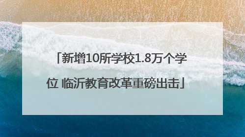 新增10所学校1.8万个学位 临沂教育改革重磅出击